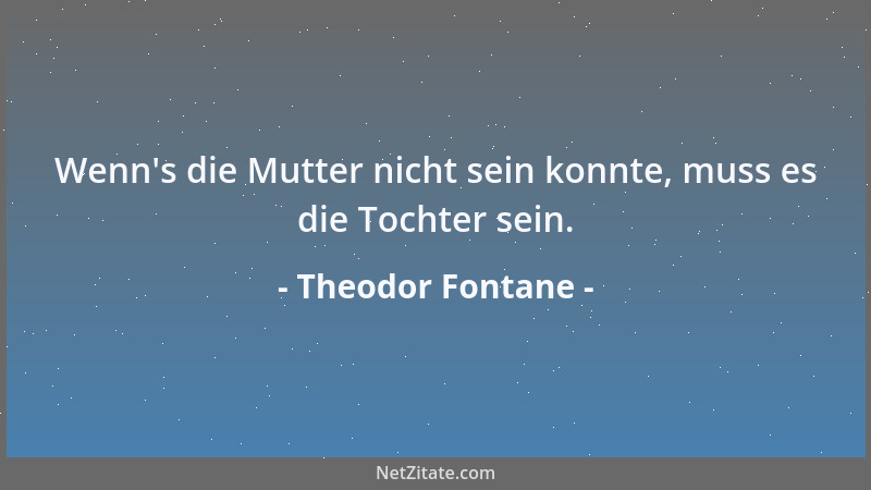 Theodor Fontane - Wenn 's die Mutter nicht sein konnte, muss es die Tochter sein....