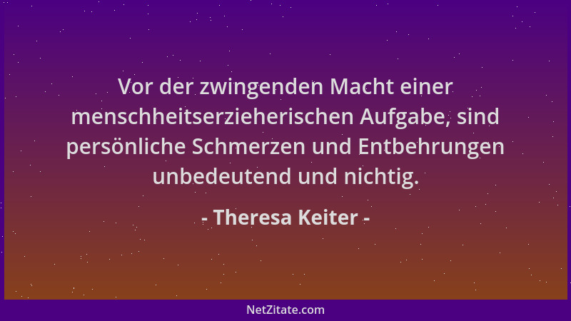 Theresa Keiter - Vor der zwingenden Macht einer menschheitserzieherischen Aufgabe, sind persönliche Schmerzen und Entbehrun...