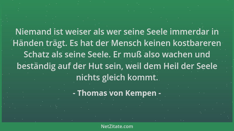 Thomas von Kempen - Niemand ist weiser als wer seine Seele immerdar in Händen trägt. Es hat der Mensch keinen kostbareren S...