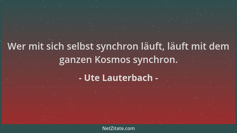 Ute Lauterbach - Wer mit sich selbst synchron läuft, läuft mit dem ganzen Kosmos synchron....