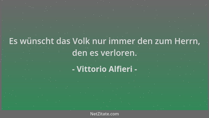 Vittorio Alfieri - Es wünscht das Volk nur immer den zum Herrn, den es verloren....