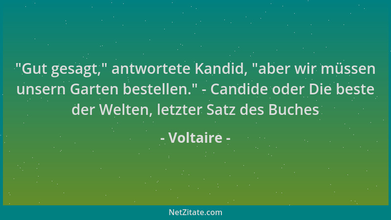 Voltaire -  "Gut gesagt, " antwortete Kandid,  "aber wir müssen unsern Garten bestellen. " - Candide oder Die beste der Welten,...