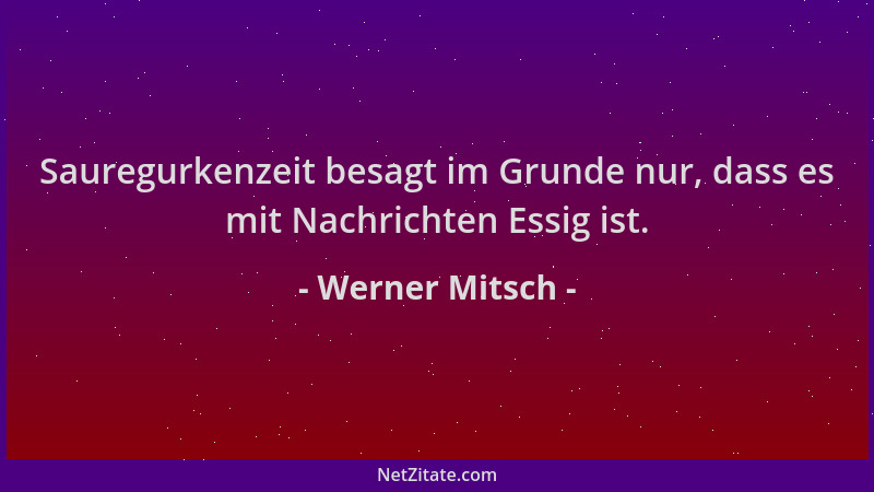 Werner Mitsch - Sauregurkenzeit besagt im Grunde nur, dass es mit Nachrichten Essig ist....