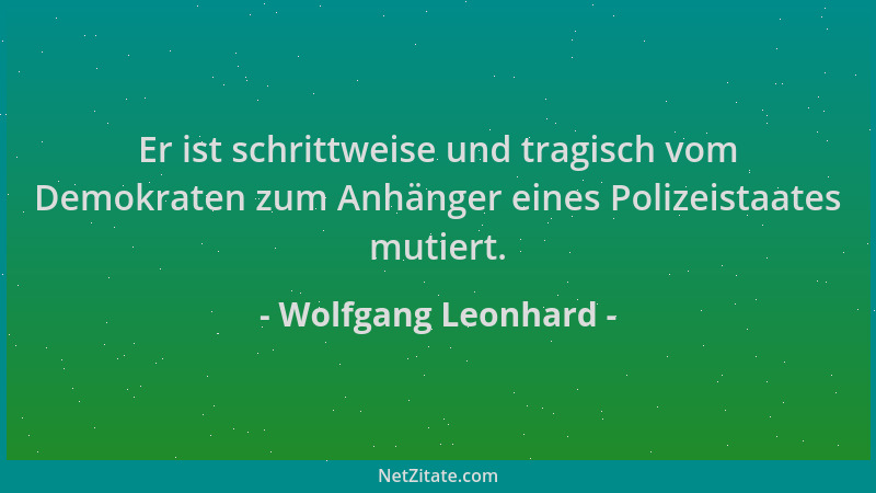 Wolfgang Leonhard - Er ist schrittweise und tragisch vom Demokraten zum Anhänger eines Polizeistaates mutiert....