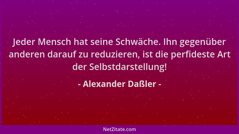 Alexander Daßler - Jeder Mensch hat seine Schwäche. Ihn gegenüber anderen darauf zu reduzieren, ist die perfideste Art der...