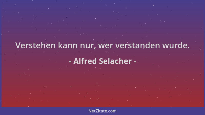 Alfred Selacher - Verstehen kann nur, wer verstanden wurde....