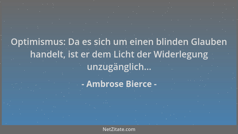 Ambrose Bierce - Optimismus: Da es sich um einen blinden Glauben handelt, ist er dem Licht der Widerlegung unzugänglich......