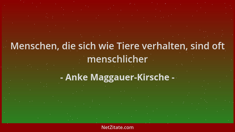 Anke Maggauer-Kirsche - Menschen, die sich wie Tiere verhalten, sind oft menschlicher...