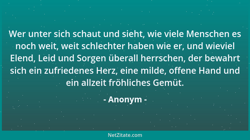 Anonym - Wer unter sich schaut und sieht, wie viele Menschen es noch weit, weit schlechter haben wie er, und wieviel Elend,...