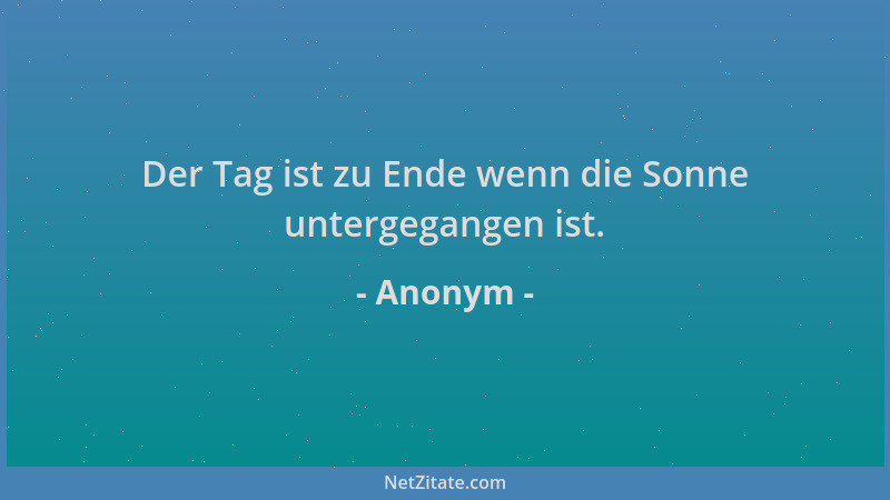 Anonym - Der Tag ist zu Ende wenn die Sonne untergegangen ist....