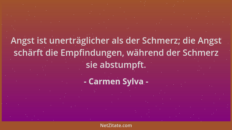 Carmen Sylva - Angst ist unerträglicher als der Schmerz; die Angst schärft die Empfindungen, während der Schmerz sie abstum...