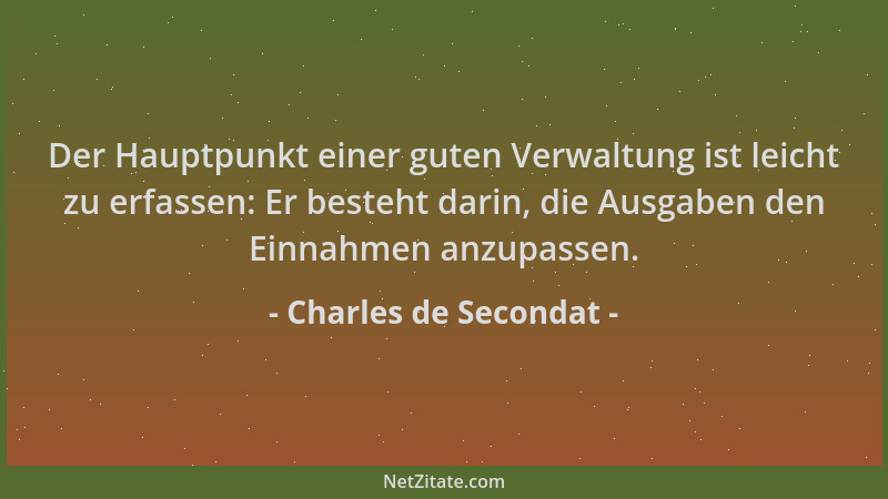 Charles de Secondat - Der Hauptpunkt einer guten Verwaltung ist leicht zu erfassen: Er besteht darin, die Ausgaben den Einn...
