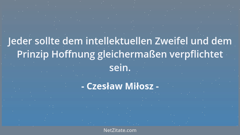 Czesław Miłosz - Jeder sollte dem intellektuellen Zweifel und dem Prinzip Hoffnung gleichermaßen verpflichtet sein....
