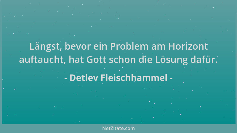 Detlev Fleischhammel - Längst, bevor ein Problem am Horizont auftaucht, hat Gott schon die Lösung dafür....