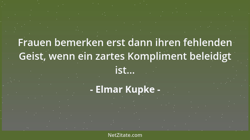 Elmar Kupke - Frauen bemerken erst dann ihren fehlenden Geist, wenn ein zartes Kompliment beleidigt ist......