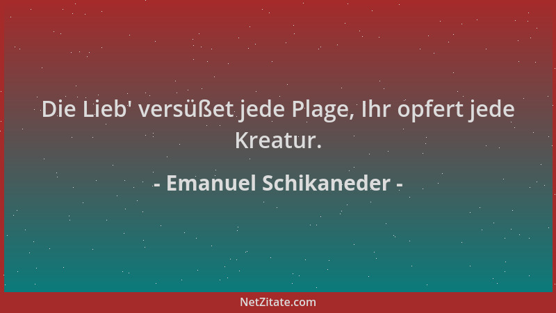 Emanuel Schikaneder - Die Lieb ' versüßet jede Plage, Ihr opfert jede Kreatur....