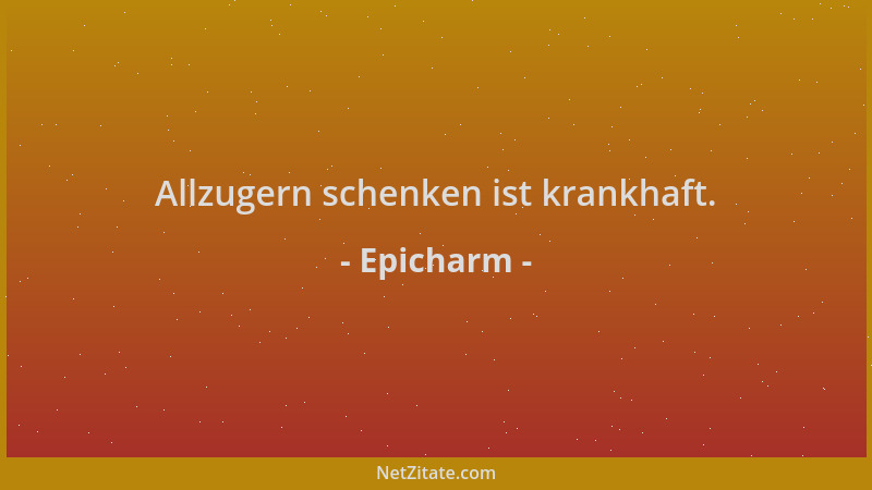 Epicharm - Allzugern schenken ist krankhaft....