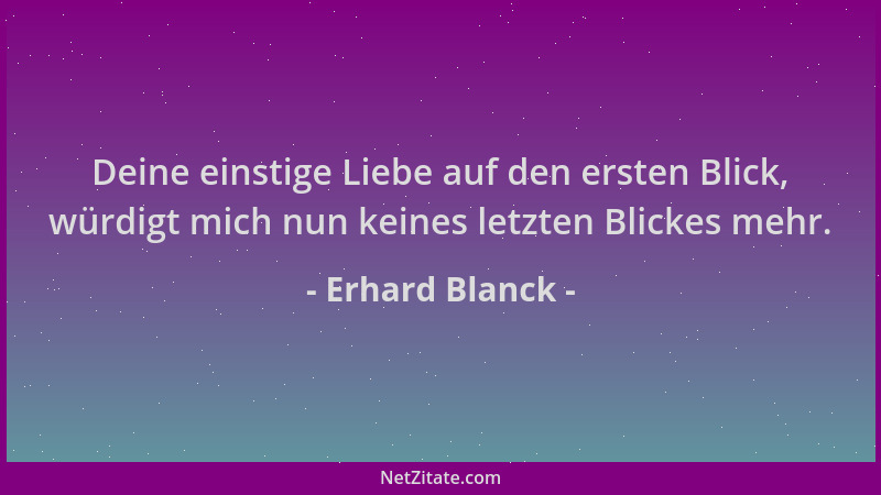 Erhard Blanck - Deine einstige Liebe auf den ersten Blick, würdigt mich nun keines letzten Blickes mehr....