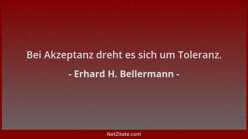 Erhard H. Bellermann - Bei Akzeptanz dreht es sich um Toleranz....