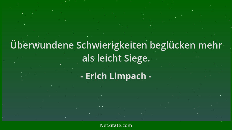 Erich Limpach - Überwundene Schwierigkeiten beglücken mehr als leicht Siege....