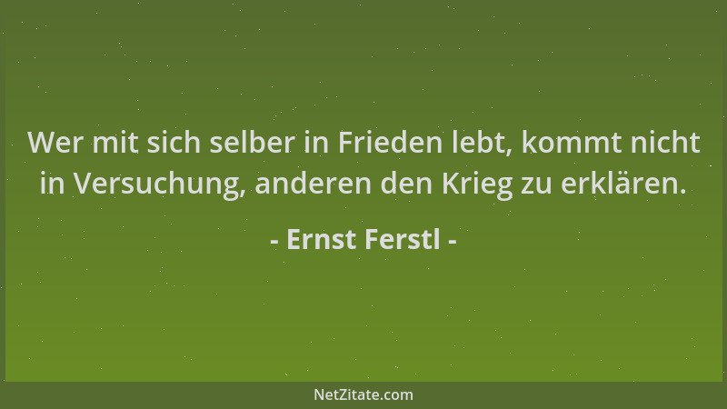 Ernst Ferstl - Wer mit sich selber in Frieden lebt, kommt nicht in Versuchung, anderen den Krieg zu erklären....