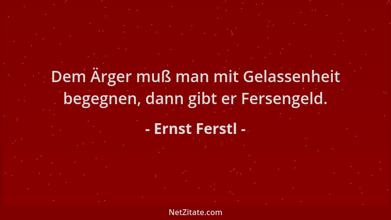Ernst Ferstl - Dem Ärger muß man mit Gelassenheit begegnen, dann gibt er Fersengeld....