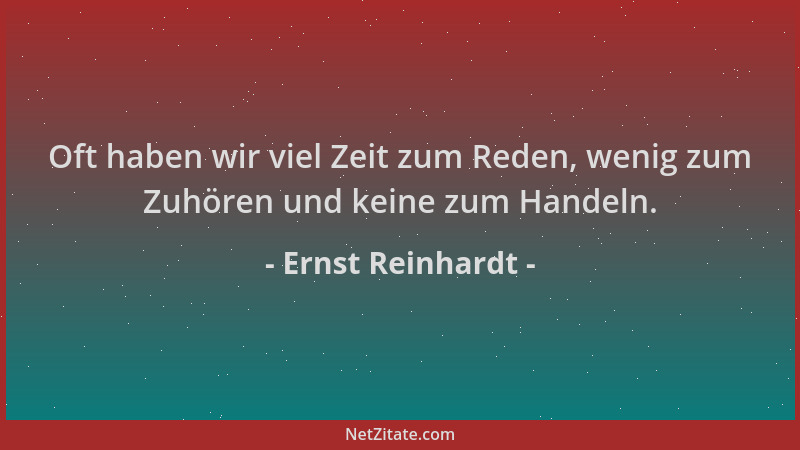 Ernst Reinhardt - Oft haben wir viel Zeit zum Reden, wenig zum Zuhören und keine zum Handeln....