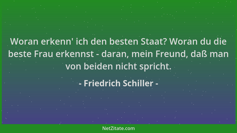 Friedrich Schiller - Woran erkenn ' ich den besten Staat? Woran du die beste Frau erkennst - daran, mein Freund, daß man von...