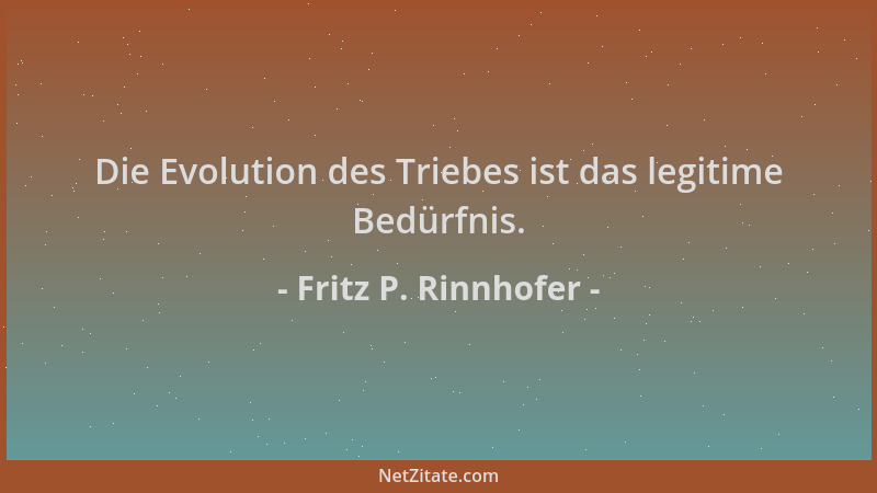 Fritz P. Rinnhofer - Die Evolution des Triebes ist das legitime Bedürfnis....
