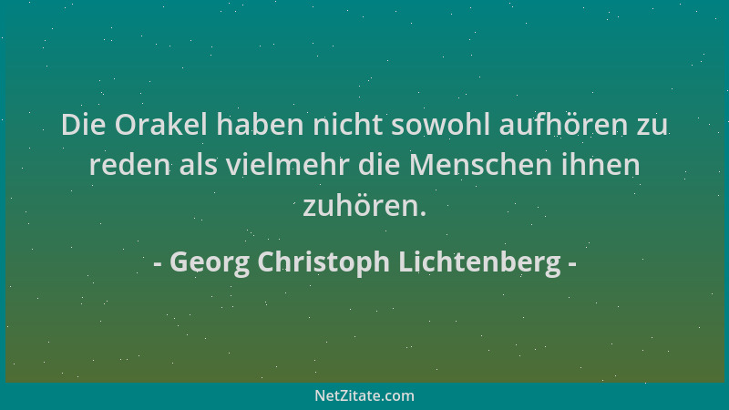 Georg Christoph Lichtenberg - Die Orakel haben nicht sowohl aufhören zu reden als vielmehr die Menschen ihnen zuhören....