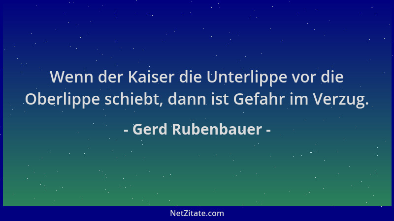 Gerd Rubenbauer - Wenn der Kaiser die Unterlippe vor die Oberlippe schiebt, dann ist Gefahr im Verzug....