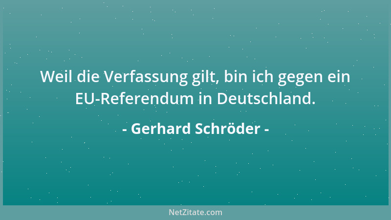 Gerhard Schröder - Weil die Verfassung gilt, bin ich gegen ein EU-Referendum in Deutschland....