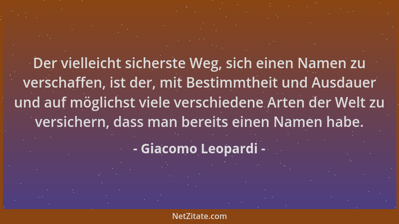 Giacomo Leopardi - Der vielleicht sicherste Weg, sich einen Namen zu verschaffen, ist der, mit Bestimmtheit und Ausdauer un...