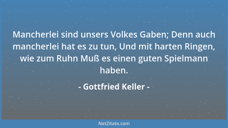 Gottfried Keller - Mancherlei sind unsers Volkes Gaben; Denn auch mancherlei hat es zu tun, Und mit harten Ringen, wie zum...