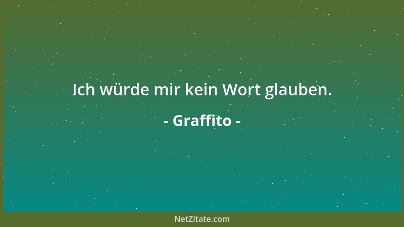 Graffito - Ich würde mir kein Wort glauben....