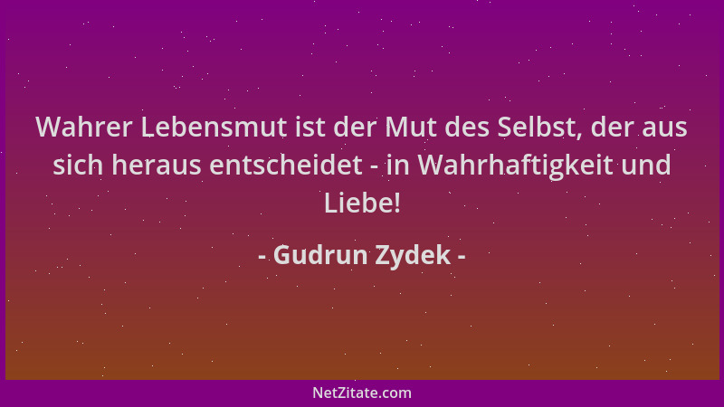 Gudrun Zydek - Wahrer Lebensmut ist der Mut des Selbst, der aus sich heraus entscheidet - in Wahrhaftigkeit und Liebe!...