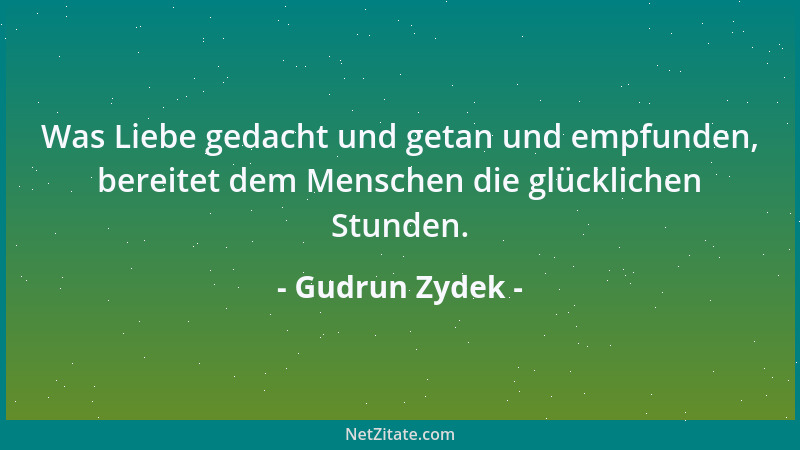 Gudrun Zydek - Was Liebe gedacht und getan und empfunden, bereitet dem Menschen die glücklichen Stunden....