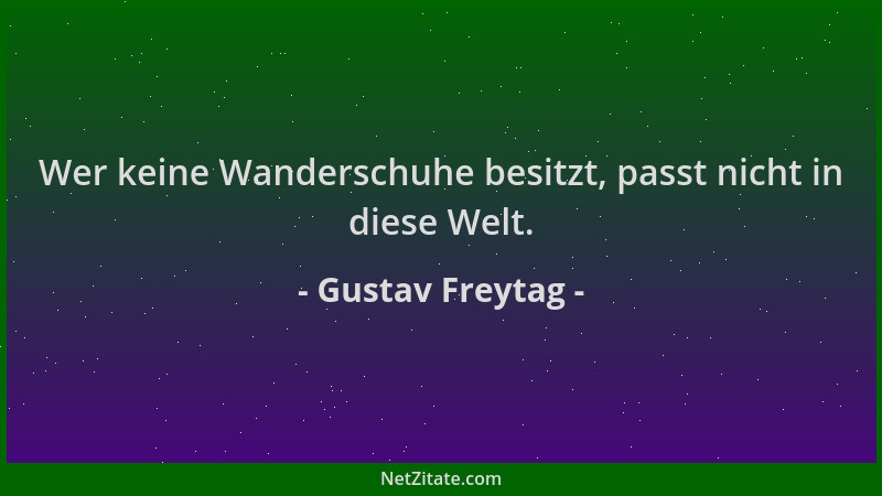 Gustav Freytag - Wer keine Wanderschuhe besitzt, passt nicht in diese Welt....