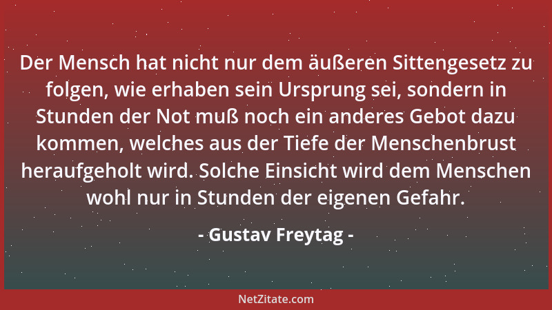 Gustav Freytag - Der Mensch hat nicht nur dem äußeren Sittengesetz zu folgen, wie erhaben sein Ursprung sei, sondern in Stu...