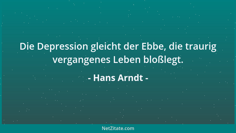 Hans Arndt - Die Depression gleicht der Ebbe, die traurig vergangenes Leben bloßlegt....