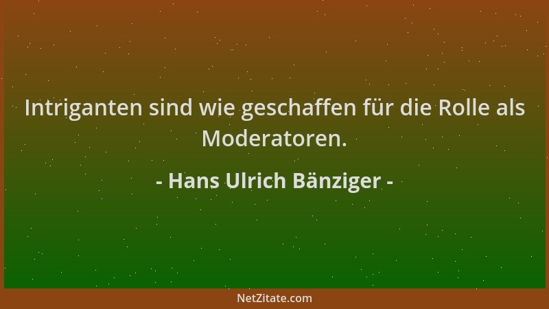 Hans Ulrich Bänziger - Intriganten sind wie geschaffen für die Rolle als Moderatoren....
