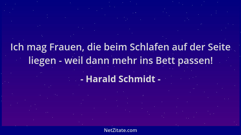Harald Schmidt - Ich mag Frauen, die beim Schlafen auf der Seite liegen - weil dann mehr ins Bett passen!...