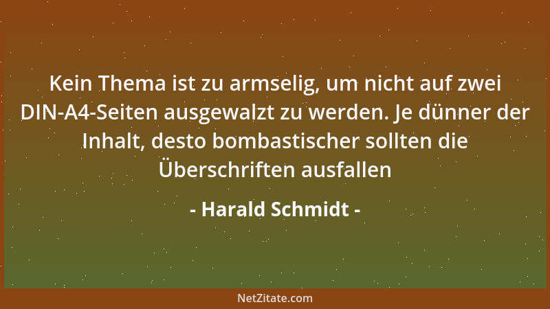 Harald Schmidt - Kein Thema ist zu armselig, um nicht auf zwei DIN-A4-Seiten ausgewalzt zu werden. Je dünner der Inhalt, de...