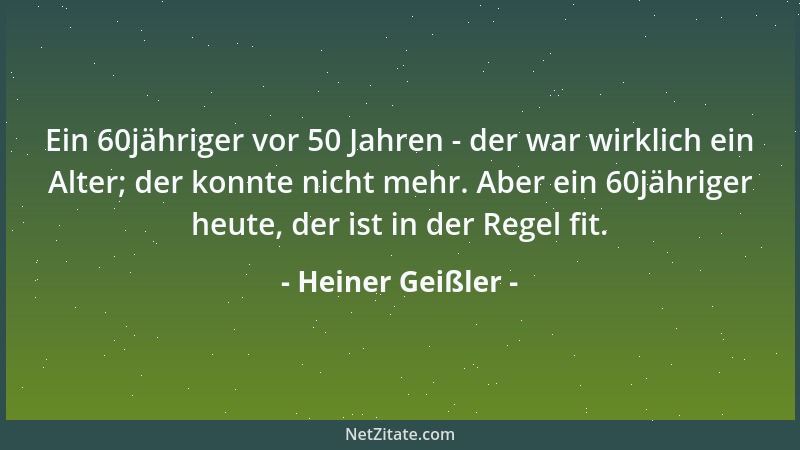 Heiner Geißler - Ein 60jähriger vor 50 Jahren - der war wirklich ein Alter; der konnte nicht mehr. Aber ein 60jähriger heut...