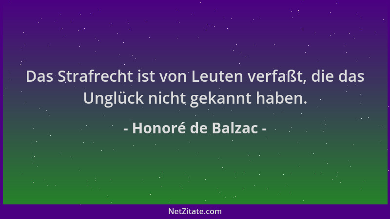 Honoré de Balzac - Das Strafrecht ist von Leuten verfaßt, die das Unglück nicht gekannt haben....