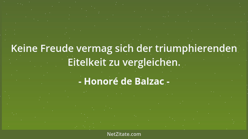 Honoré de Balzac - Keine Freude vermag sich der triumphierenden Eitelkeit zu vergleichen....