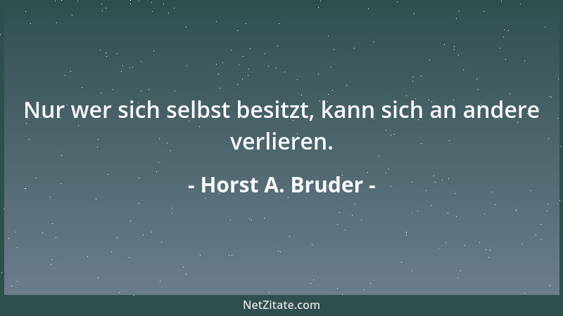 Horst A. Bruder - Nur wer sich selbst besitzt, kann sich an andere verlieren....
