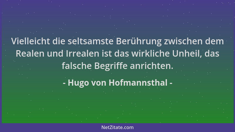 Hugo von Hofmannsthal - Vielleicht die seltsamste Berührung zwischen dem Realen und Irrealen ist das wirkliche Unheil, das...