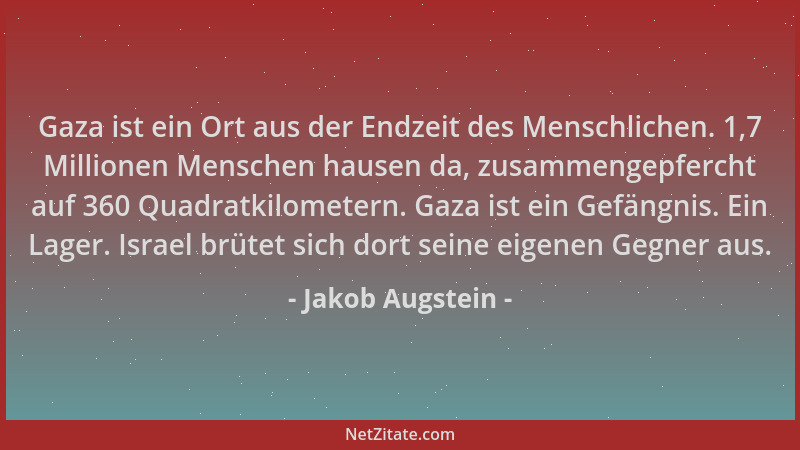 Jakob Augstein - Gaza ist ein Ort aus der Endzeit des Menschlichen. 1,7 Millionen Menschen hausen da, zusammengepfercht auf...