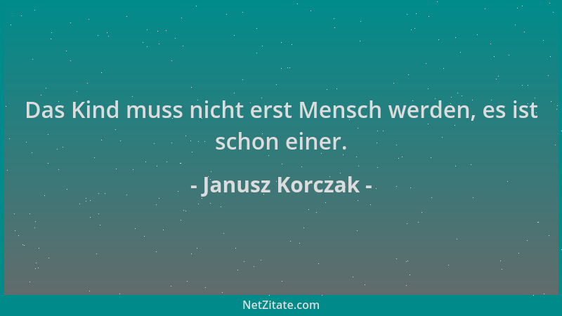 Janusz Korczak - Das Kind muss nicht erst Mensch werden, es ist schon einer....
